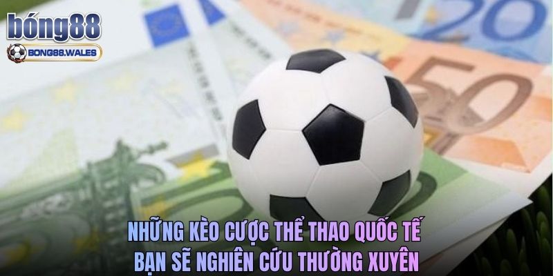 Những kèo cược thể thao quốc tế bạn sẽ nghiên cứu thường xuyên