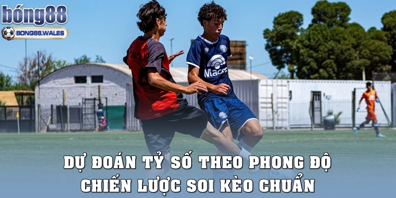 Dự Đoán Tỷ Số Theo Phong Độ