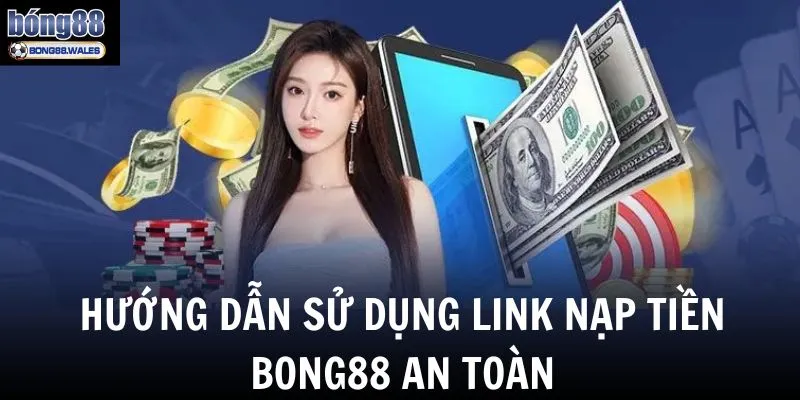 Hướng dẫn truy cập và sử dụng link nạp tiền Bong88 an toàn