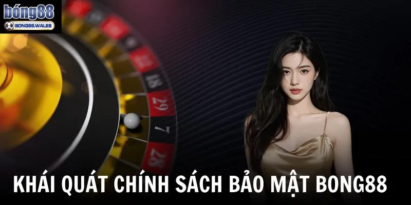 Chính sách bảo mật của Bong88 bao gồm những nội dung quan trọng gì?