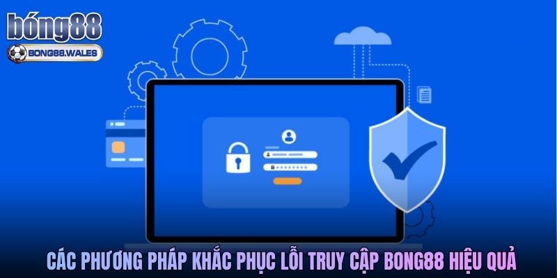 Các phương pháp khắc phục lỗi truy cập Bong88 hiệu quả