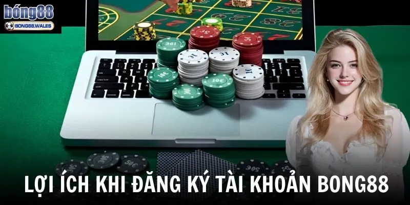 Lợi ích người chơi nhận được khi đăng ký tài khoản Bong88