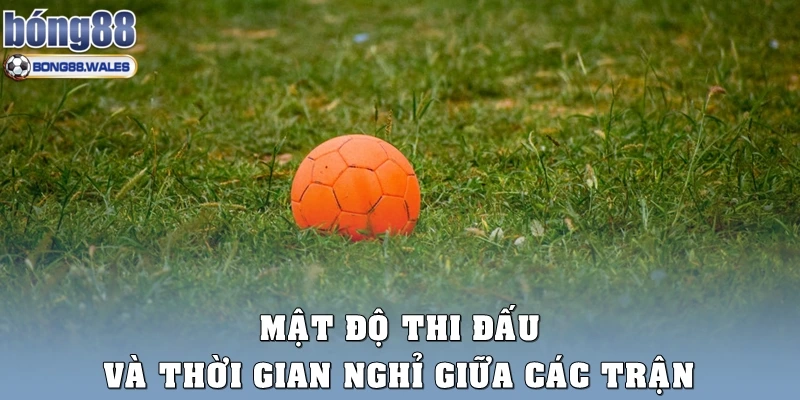 Mật độ thi đấu và thời gian nghỉ giữa các trận