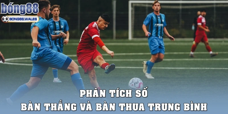 Phân tích số bàn thắng và bàn thua trung bình