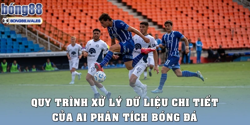 Quy trình xử lý dữ liệu chi tiết của AI phân tích bóng đá