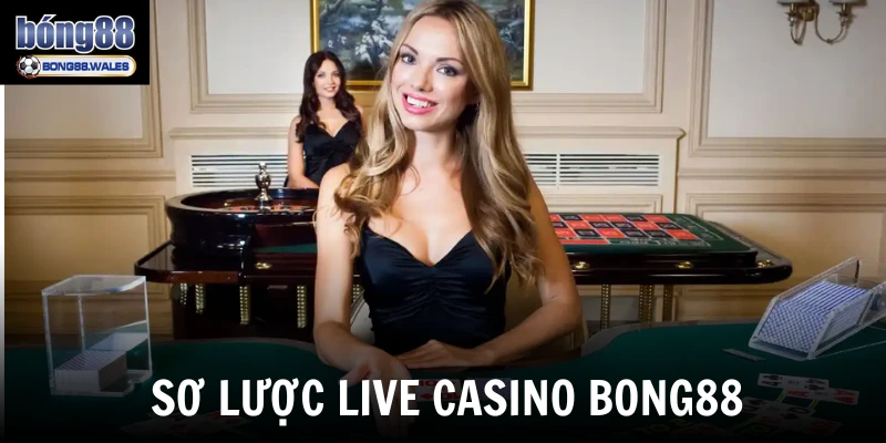 Sơ lược live casino Bong88