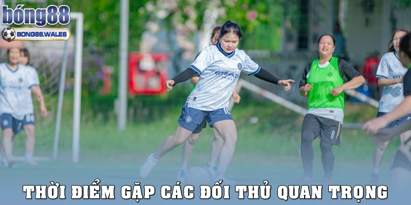Thời điểm gặp các đối thủ quan trọng