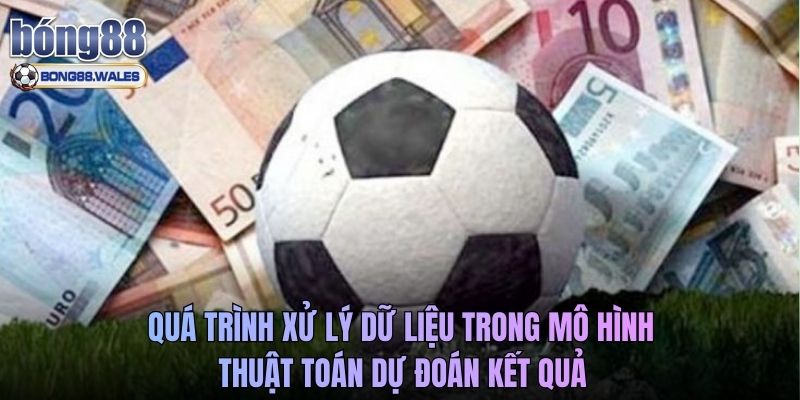 Quá trình xử lý dữ liệu trong mô hình thuật toán dự đoán kết quả