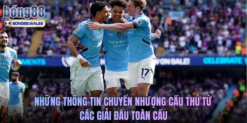 Những thông tin chuyển nhượng cầu thủ từ các giải đấu toàn cầu