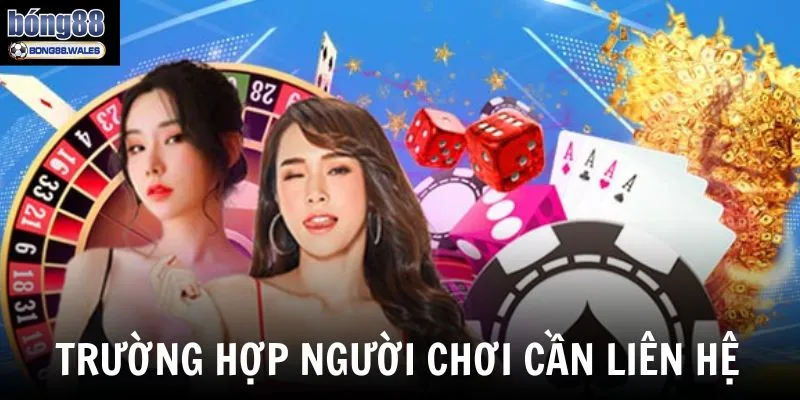 Khi nào người chơi cần liên hệ ngay với bộ phận CSKH Bong88?