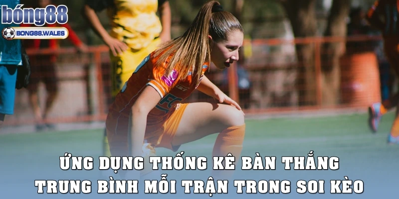 Ứng dụng việc thống kê bàn thắng trung bình mỗi trận trong soi kèo