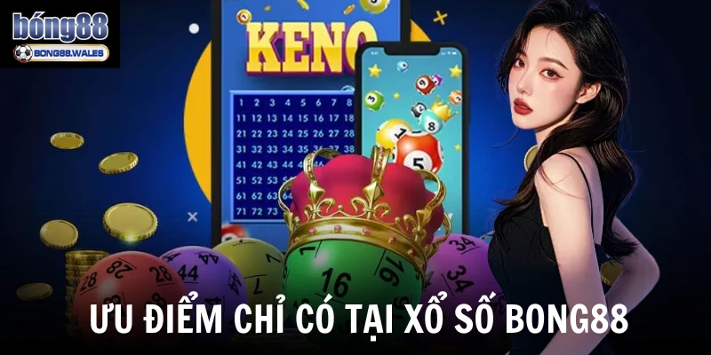 Ưu điểm chỉ có tại xổ số Bong88