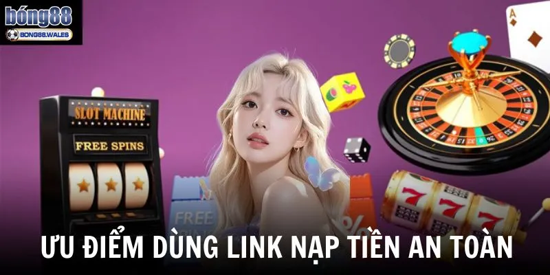 Khi sử dụng link nạp tiền vào tài khoản Bong88 an toàn bạn sẽ nhận được ưu điểm