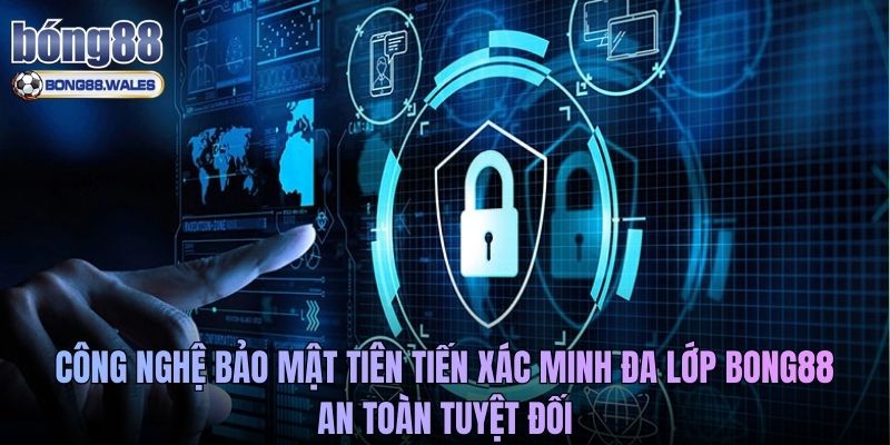 Công nghệ bảo mật tiên tiến xác minh đa lớp Bong88 an toàn tuyệt đối