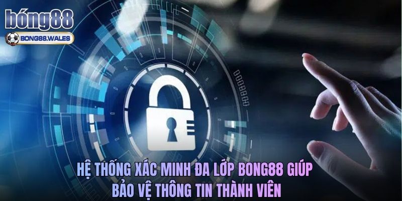 Hệ thống xác minh đa lớp Bong88 giúp bảo vệ thông tin thành viên